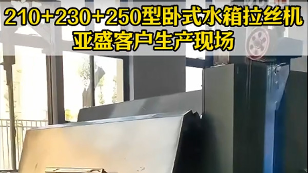 210+230+250型卧式水箱拉丝机-亚盛客户案例